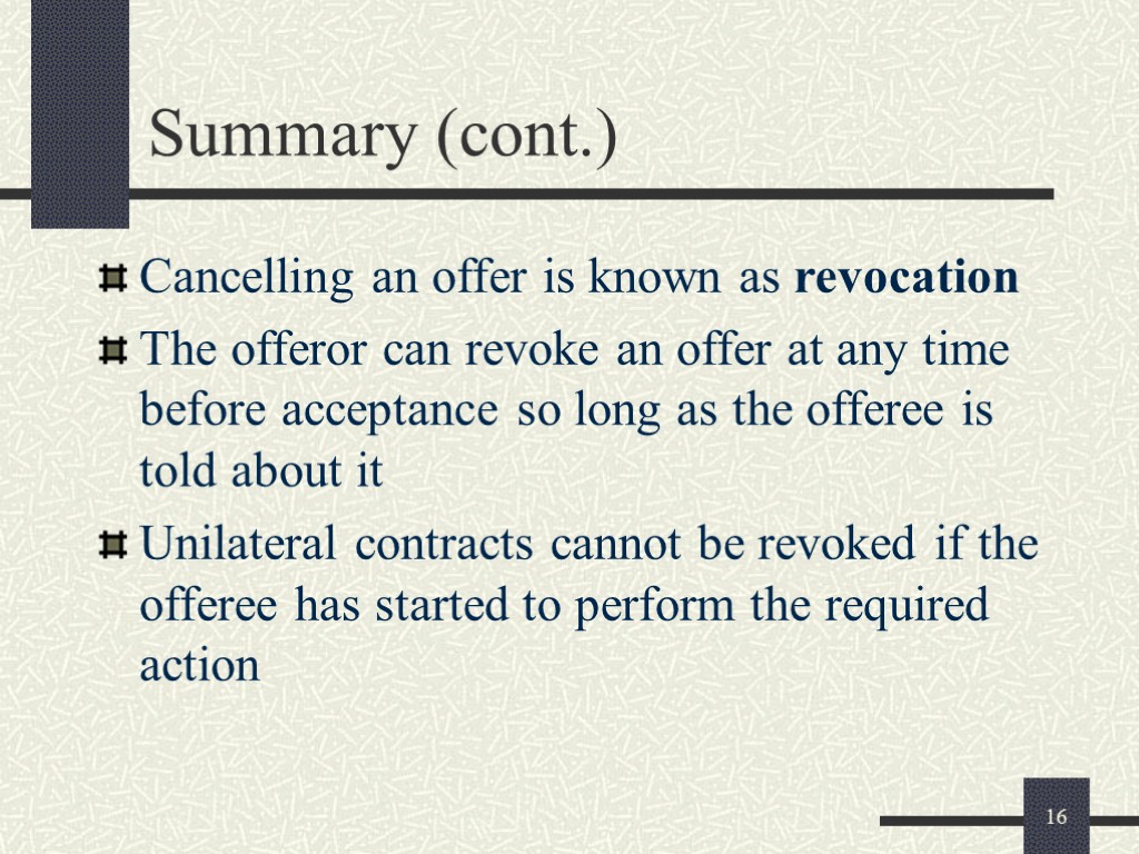16 Summary (cont.) Cancelling an offer is known as revocation The offeror can revoke